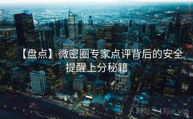 【盘点】微密圈专家点评背后的安全提醒上分秘籍