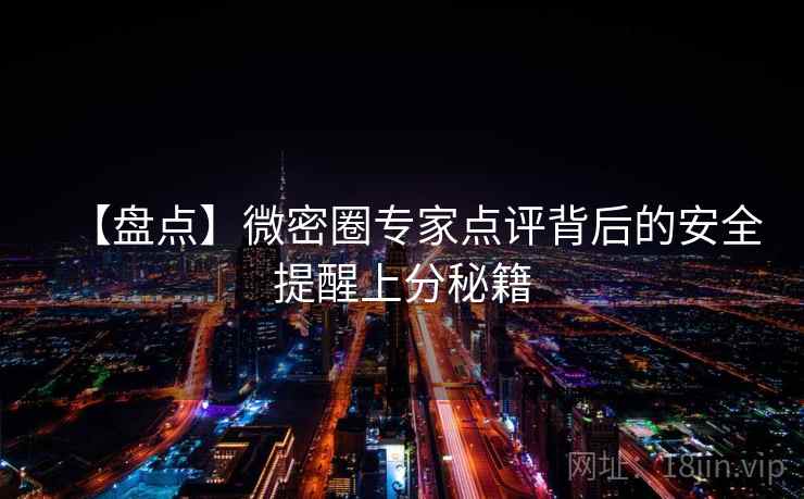 【盘点】微密圈专家点评背后的安全提醒上分秘籍