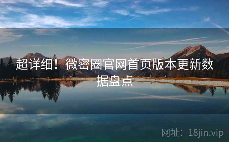 超详细！微密圈官网首页版本更新数据盘点