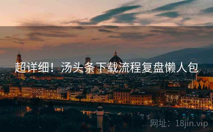 超详细！汤头条下载流程复盘懒人包