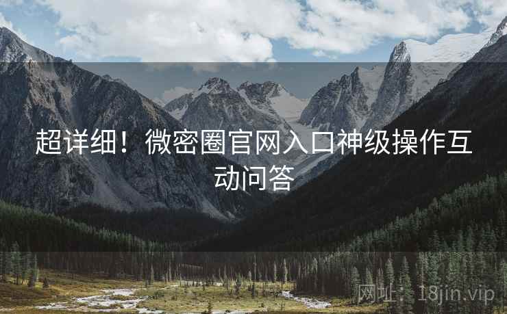 超详细！微密圈官网入口神级操作互动问答