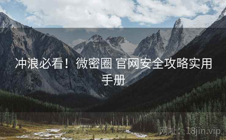 冲浪必看！微密圈 官网安全攻略实用手册