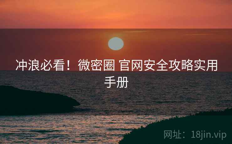 冲浪必看！微密圈 官网安全攻略实用手册