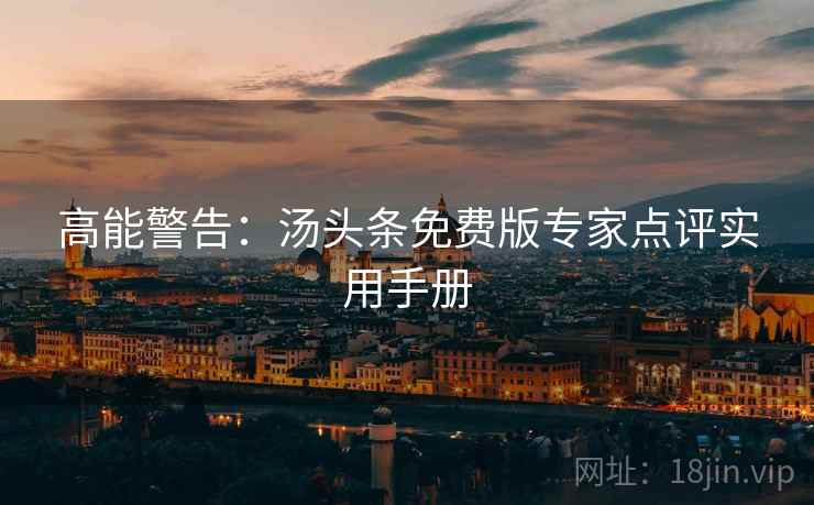 高能警告：汤头条免费版专家点评实用手册