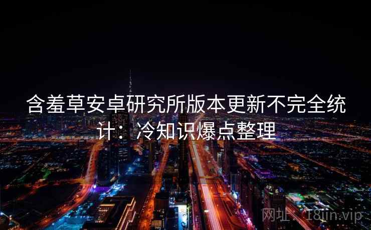 含羞草安卓研究所版本更新不完全统计：冷知识爆点整理