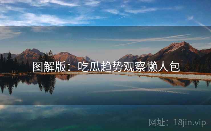 图解版：吃瓜趋势观察懒人包