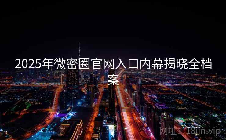 2025年微密圈官网入口内幕揭晓全档案