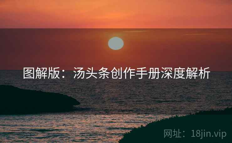 图解版：汤头条创作手册深度解析