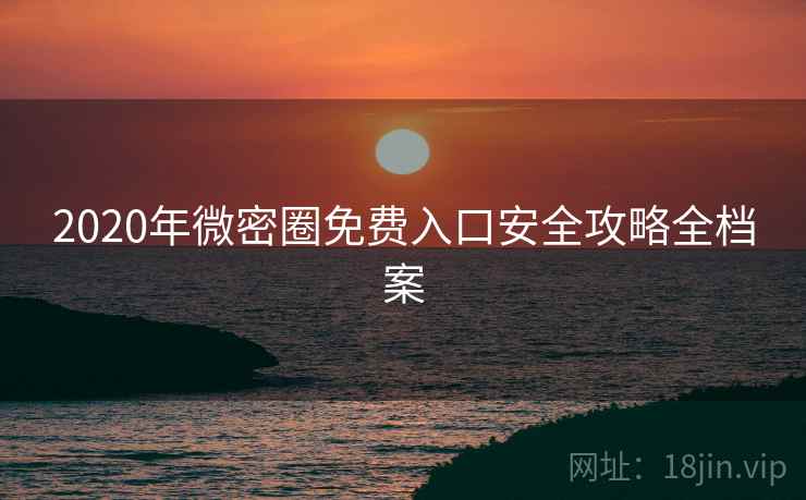 2020年微密圈免费入口安全攻略全档案