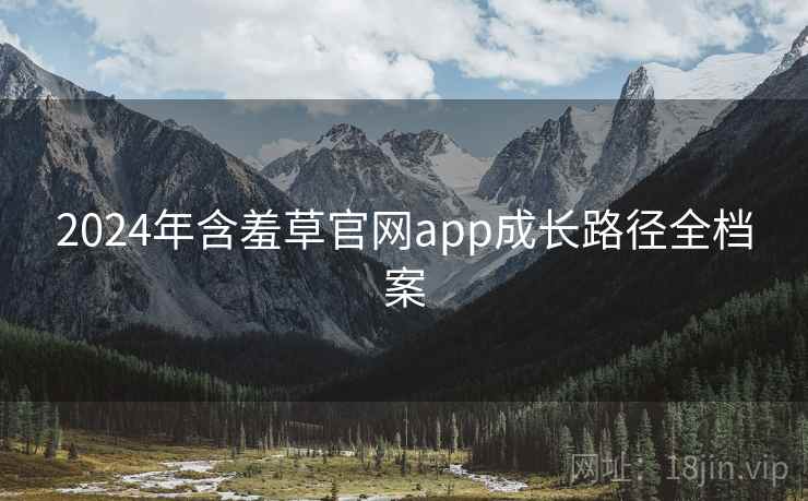 2024年含羞草官网app成长路径全档案