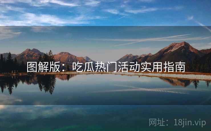 图解版：吃瓜热门活动实用指南