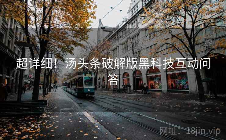 超详细！汤头条破解版黑科技互动问答